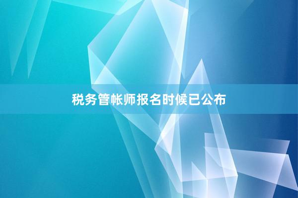 税务管帐师报名时候已公布