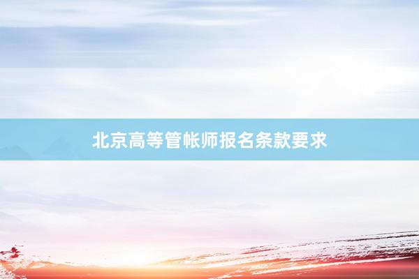 北京高等管帐师报名条款要求