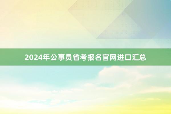2024年公事员省考报名官网进口汇总