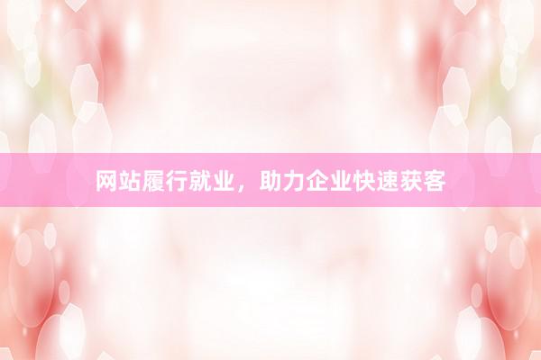 网站履行就业，助力企业快速获客