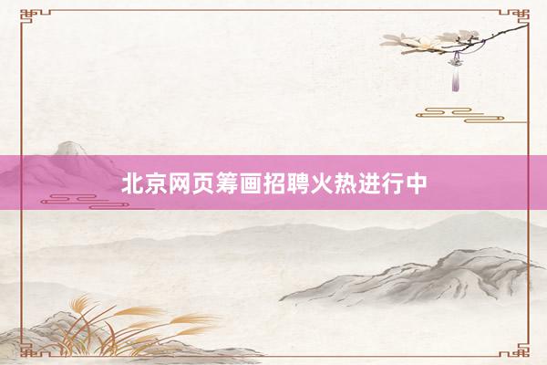 北京网页筹画招聘火热进行中