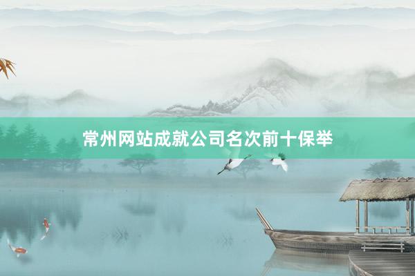 常州网站成就公司名次前十保举