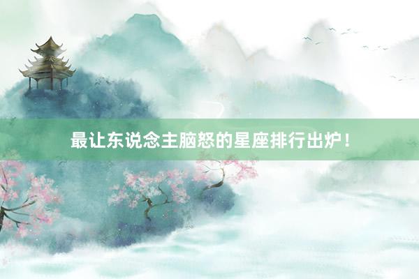最让东说念主脑怒的星座排行出炉！
