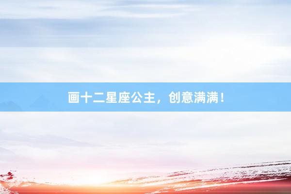 画十二星座公主，创意满满！