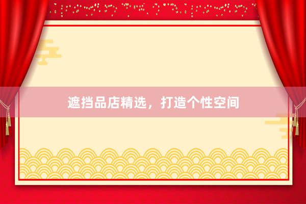 遮挡品店精选，打造个性空间