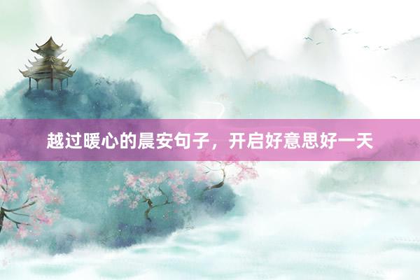 越过暖心的晨安句子，开启好意思好一天