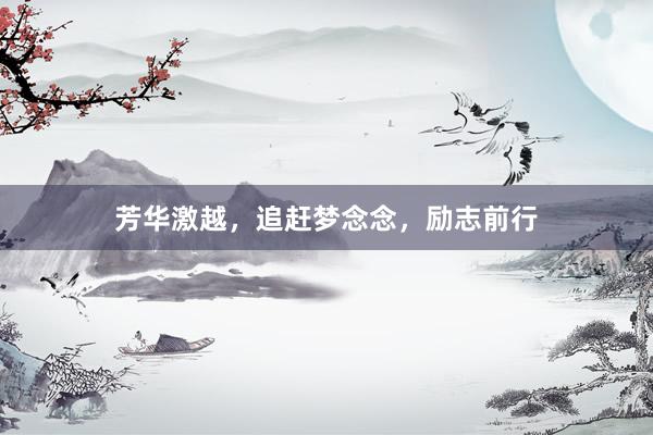 芳华激越，追赶梦念念，励志前行