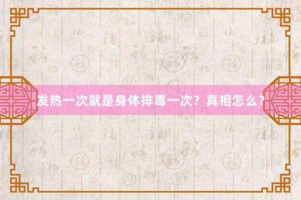 发热一次就是身体排毒一次？真相怎么？