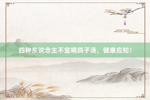 四种东说念主不宜喝鸽子汤，健康应知！