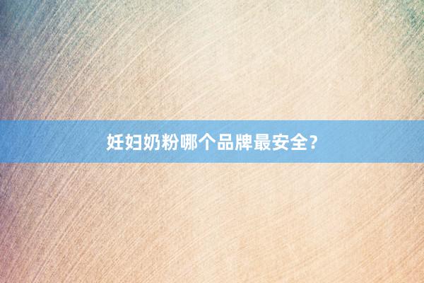 妊妇奶粉哪个品牌最安全？