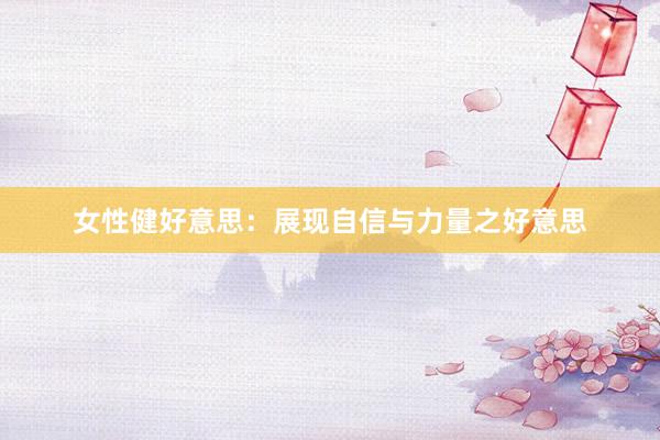女性健好意思：展现自信与力量之好意思